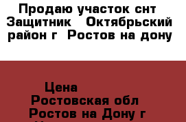 Продаю участок снт “Защитник“  Октябрьский район г. Ростов на дону. › Цена ­ 900 000 - Ростовская обл., Ростов-на-Дону г. Недвижимость » Земельные участки продажа   